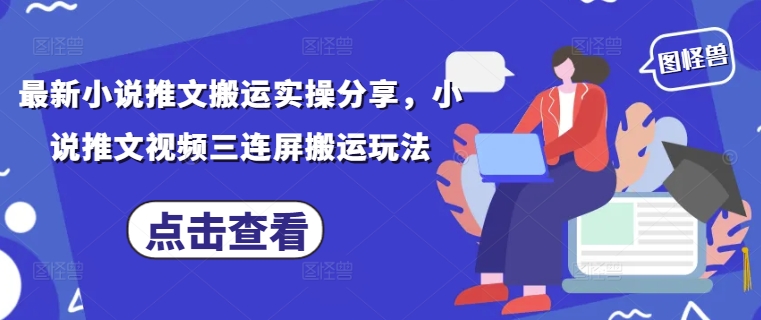 最新小说推文搬运实操分享，小说推文视频三连屏搬运玩法-大兵轻创资源库