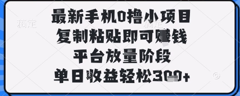 最新手机0撸小项目，复制粘贴即可挣钱，平台放量阶段，单日收益轻松3张+【揭秘】-大兵轻创资源库