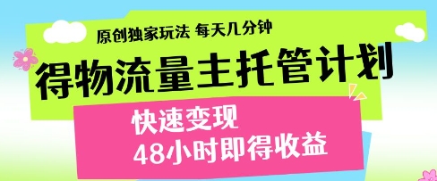 得物流量主托管计划，原创独家玩法，每天几分钟，快速变现，48小时即得收益【揭秘】-大兵轻创资源库