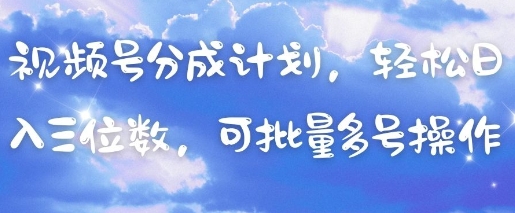 视频号分成计划，轻松日入三位数，可批量多号操作-大兵轻创资源库