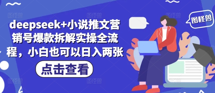 deepseek+小说推文营销号爆款拆解实操全流程，小白也可以日入两张-大兵轻创资源库
