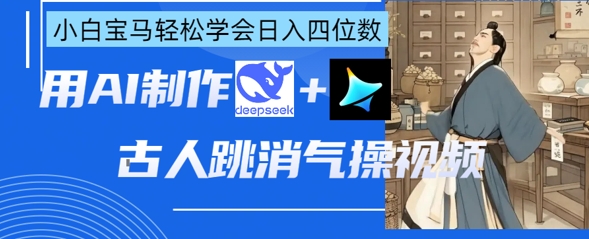 AI古人跳消气操视频制作，deepseek+即梦，小白宝马轻松学会日入四位数-大兵轻创资源库