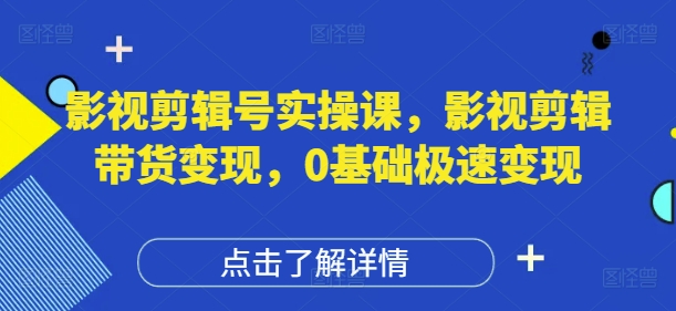 影视剪辑号实操课，影视剪辑带货变现，0基础极速变现-大兵轻创资源库