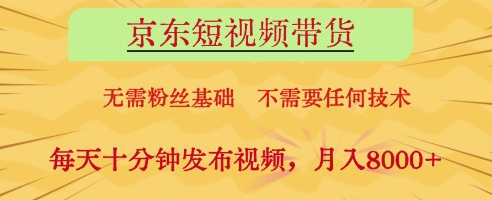 京东短视频带货，无需粉丝基础，不需要任何技术，每天十分钟发布视频，月入8k【揭秘】-大兵轻创资源库
