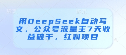 用DeepSeek自动写文，公众号流量主7天收益破千，红利项目-大兵轻创资源库
