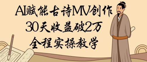 AI赋能古诗MV创作：30天收益破1W，全程实操教学-大兵轻创资源库