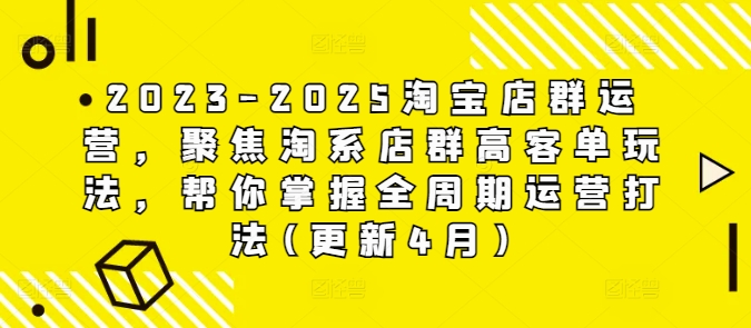 2023-2025淘宝店群运营，聚焦淘系店群高客单玩法，帮你掌握全周期运营打法(更新4月)-大兵轻创资源库