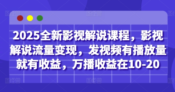 2025全新影视解说课程，影视解说流量变现，发视频有播放量就有收益，万播收益在10-20-大兵轻创资源库