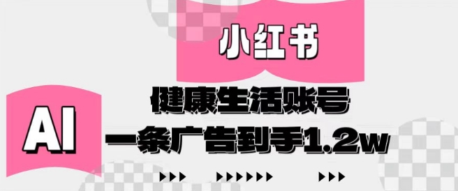 小红书AI健康生活账号，作品制作简单好变现，一条广告到手1.2w-大兵轻创资源库