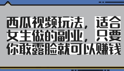 西瓜视频玩法，适合女生做的副业，只要你敢露脸就有收益-大兵轻创资源库