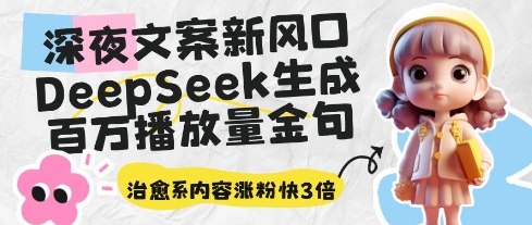 深夜文案新风口：DeepSeek生成百万播放量金句，治愈系内容涨粉快3倍-大兵轻创资源库