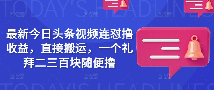 最新今日头条视频连怼撸收益，直接搬运，一个礼拜二三百块随便撸-大兵轻创资源库