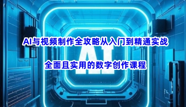 AI与视频制作全攻略从入门到精通实战，全面且实用的数字创作课程（更新3月）-大兵轻创资源库