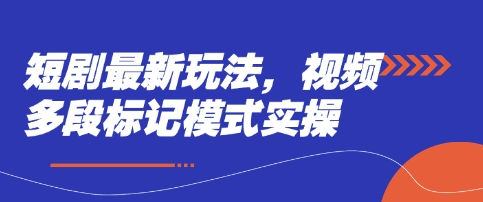 短剧最新玩法，视频多段标记模式实操-大兵轻创资源库