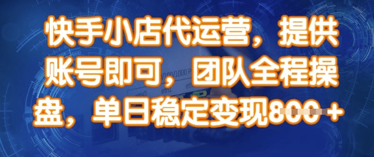 快手小店代运营，提供账号即可，团队全程操盘，单日稳定变现8张【揭秘】-大兵轻创资源库