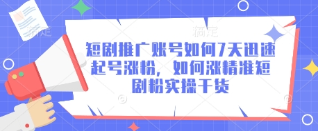 短剧推广账号如何7天迅速起号涨粉，如何涨精准短剧粉实操干货-大兵轻创资源库
