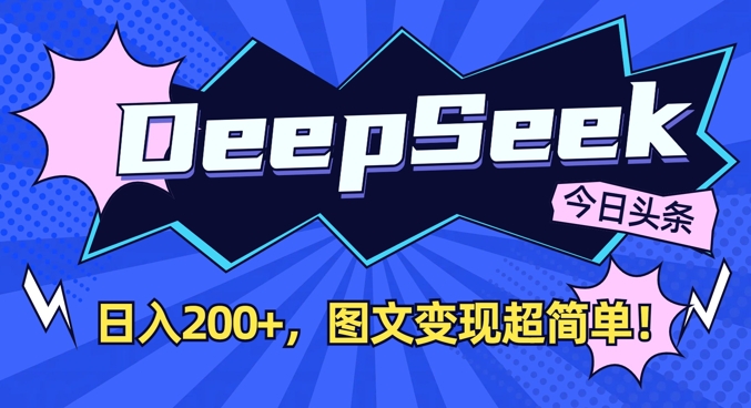 DeepSeek做今日头条图文，每天收益2张，图文变现超简单-大兵轻创资源库