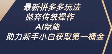 最新拼多多玩法，抛弃传统操作，AI赋能，助力新手小白获取第一桶金-大兵轻创资源库