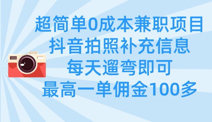 超简单0成本兼职项目，拍照补充信息，每天遛弯即可，最高一单佣金100多-大兵轻创资源库