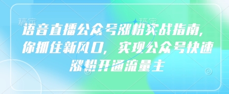 语音直播公众号涨粉实战指南，你抓住新风口，实现公众号快速涨粉开通流量主-大兵轻创资源库