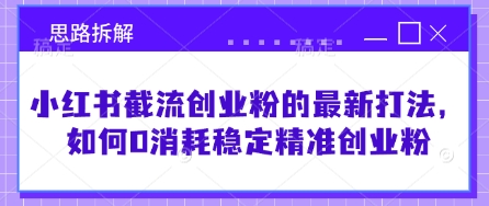 小红书截流创业粉的最新打法，如何0消耗稳定精准创业粉【思路拆解】-大兵轻创资源库