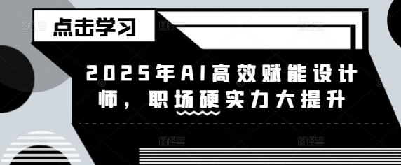 2025年AI高效赋能设计师，职场硬实力大提升-大兵轻创资源库