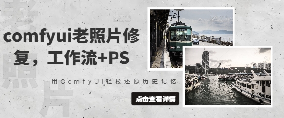 comfyui老照片修复，工作流+PS，用ComfyUI轻松还原历史记忆-大兵轻创资源库