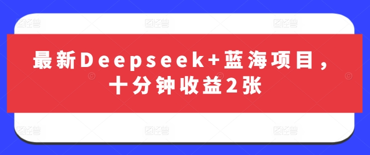 最新Deepseek+蓝海项目，十分钟收益2张-大兵轻创资源库