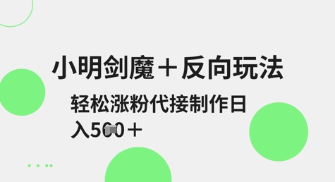 小明剑魔+反向玩法，轻松涨粉，可代接制作日入5张-大兵轻创资源库