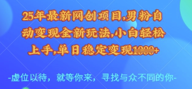 25年最新网创项目，男粉自动变现全新玩法，小白轻松上手，单日稳定变现多张【揭秘】-大兵轻创资源库