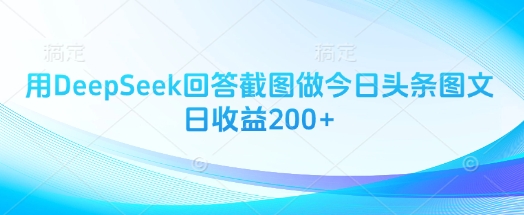 用DeepSeek回答截图做今日头条图文日收益200+-大兵轻创资源库
