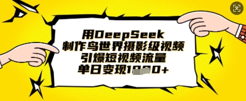 用DeepSeek制作鸟世界摄影级视频，引爆短视频流量，单日变现1k-大兵轻创资源库