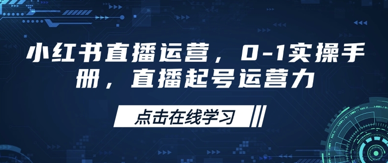 小红书直播运营，0-1实操手册，直播起号运营力-大兵轻创资源库