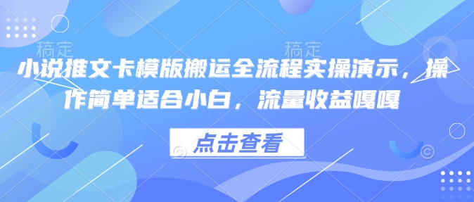 小说推文卡模版搬运全流程实操演示，操作简单适合小白，流量收益嘎嘎-大兵轻创资源库
