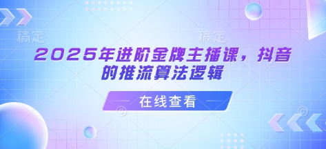 2025年进阶金牌主播课，抖音的推流算法逻辑-大兵轻创资源库