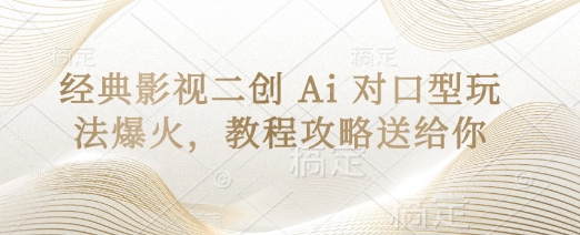 经典影视二创 Ai 对口型玩法爆火，教程攻略送给你-大兵轻创资源库