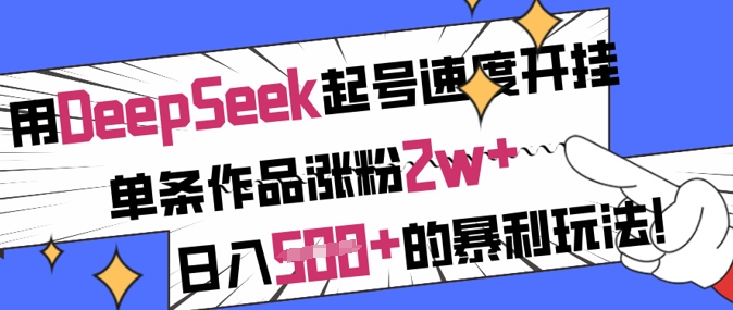 用DeepSeek起号速度开挂，单条作品涨粉2w+，日入5张+的暴利玩法-大兵轻创资源库