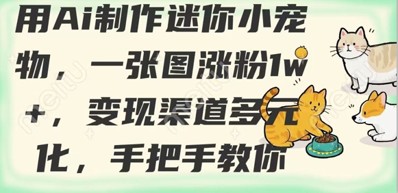 用AI制作迷你小宠物，一张图涨粉1w+，变现渠道多元化，手把手教你-大兵轻创资源库