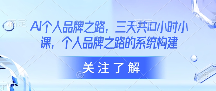 AI个人品牌之路，​三天共10小时小课，个人品牌之路的系统构建-大兵轻创资源库