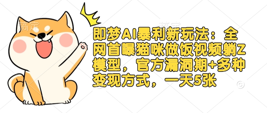 即梦AI暴利新玩法：全网首曝猫咪做饭视频躺Z模型，官方漏洞期+多种变现方式，一天5张-大兵轻创资源库