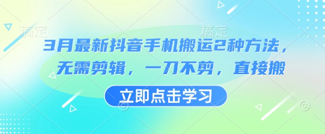3月最新抖音手机搬运2种方法，无需剪辑，一刀不剪，直接搬-大兵轻创资源库