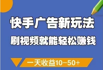 快手广告新玩法，刷视频就能轻松挣钱，一天收益10-50+-大兵轻创资源库