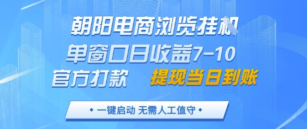 朝阳电商浏览挂G，单窗口日收益7-10，官方打款，单日提现到账，支持手机电脑【揭秘】-大兵轻创资源库