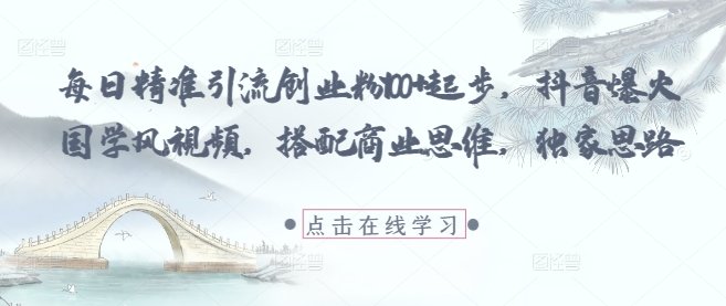 每日精准引流创业粉100+起步，抖音爆火国学风视频，搭配商业思维，独家思路-大兵轻创资源库