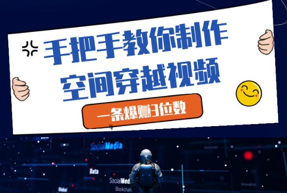 手把手教你制作空间穿越视频，一条爆挣3位数-大兵轻创资源库