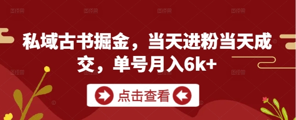 私域古书掘金，当天进粉当天成交，单号月入6k+-大兵轻创资源库