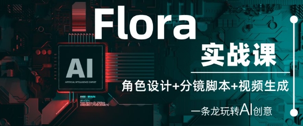 Flora实战课：角色设计+分镜脚本+视频生成，一条龙玩转AI创意-大兵轻创资源库