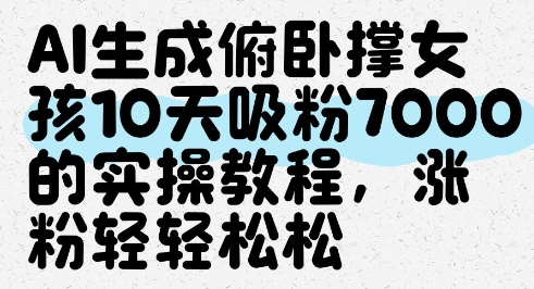 AI生成俯卧撑女孩，10天吸粉7000的实操教程，涨粉轻轻松松-大兵轻创资源库