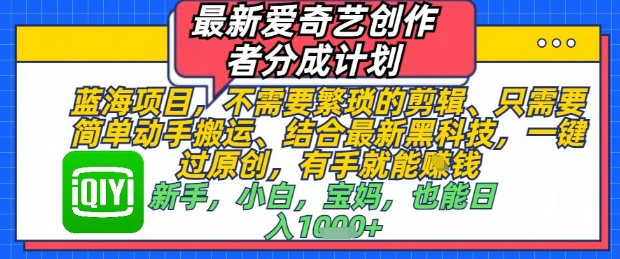 最新爱奇艺创作者分成计划，不需要繁琐的剪辑，只需要简单动手搬运，一键过原创，有手就能做-大兵轻创资源库