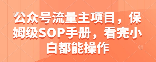 公众号流量主项目，保姆级SOP手册，看完小白都能操作-大兵轻创资源库